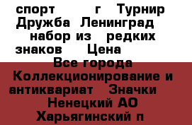1.1) спорт : 1982 г - Турнир “Дружба“ Ленинград  ( набор из 6 редких знаков ) › Цена ­ 1 589 - Все города Коллекционирование и антиквариат » Значки   . Ненецкий АО,Харьягинский п.